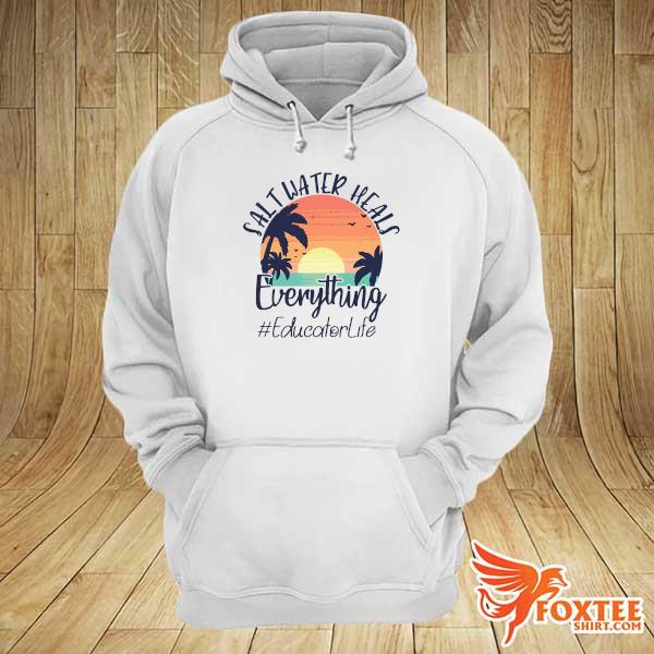 Official Salt Water Heals Everything Educator Life Vintage Shirt hoodie