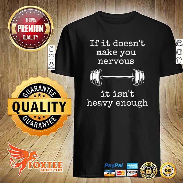 Weight Lifting If It Doesn't Make You Nervous It Isn't Heavy Enough Shirt