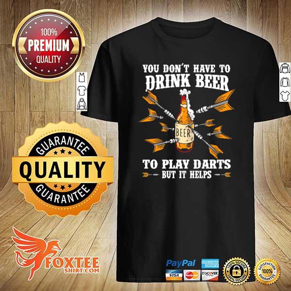 You Don't Have To Drink Beer To Play Darts But It Helps Shirt