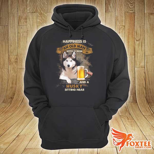 Beer Happiness Is An Old Man With A Beer And A Husky Sitting Near Shirt hoodie