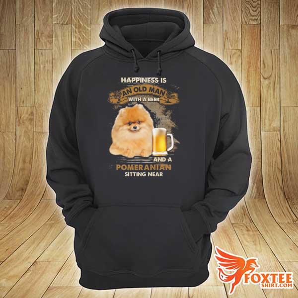 Beer Happiness Is An Old Man With A Beer And A Pomeranian Sitting Near Shirt hoodie