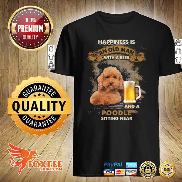 Beer Happiness Is An Old Man With A Beer And A Poodle Sitting Near Shirt