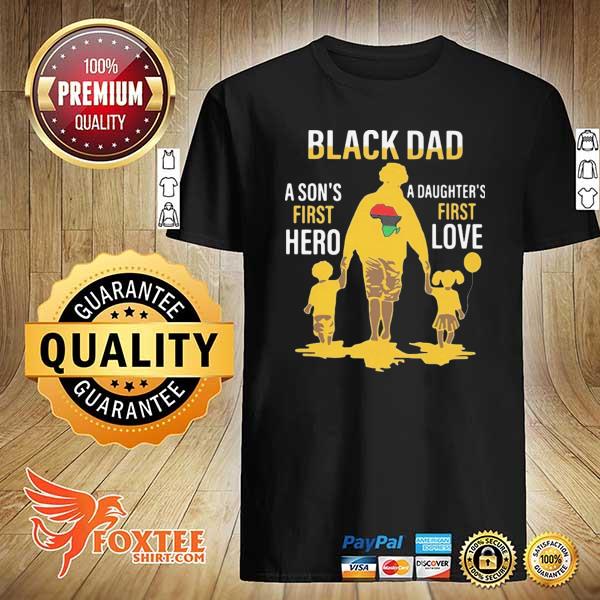 Black Dad A Son's First Hero Daughter's First Love Happy Father's Day Shirt