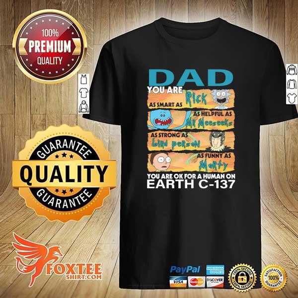 Dad You Are As Smart As Rich As Helpful As Mr Meeseeks As Strong As Bird Person As Funny As Morty You Are Ok For A Human On Earth C-137 Shirt