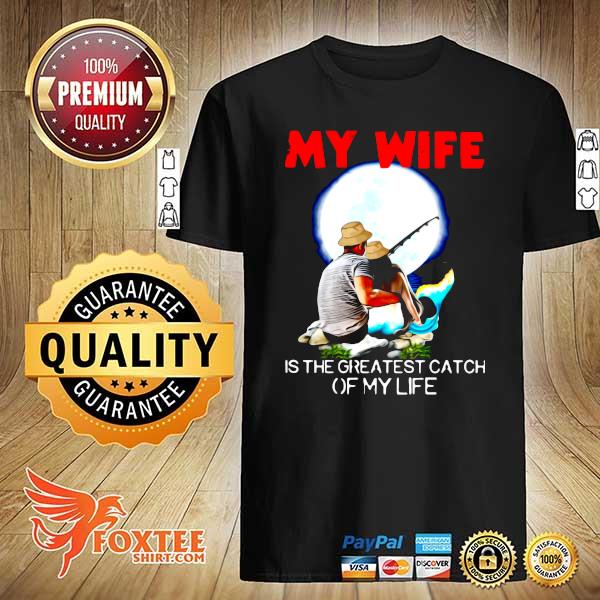 Fishing My Wife Is The Greatest Catch Of My Life Shirt