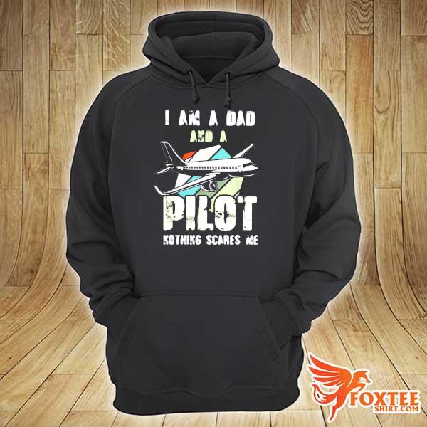 I Am A Dad And A Pilot Nothing Scares Me Happy Fathers Day Vintage Shirt hoodie