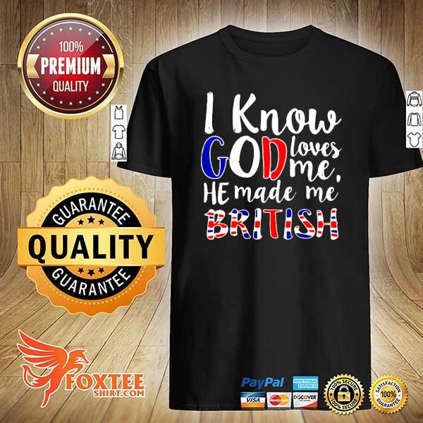 I Know God Loves Me He Made Me British Shirt