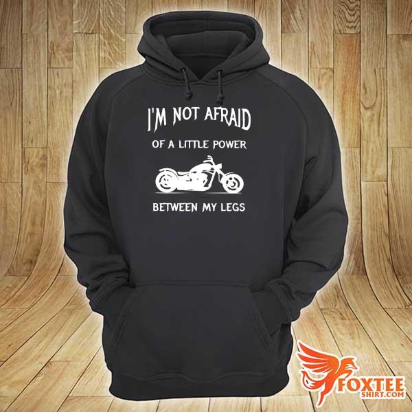 I'm not afraid of a little power between my legs s hoodie