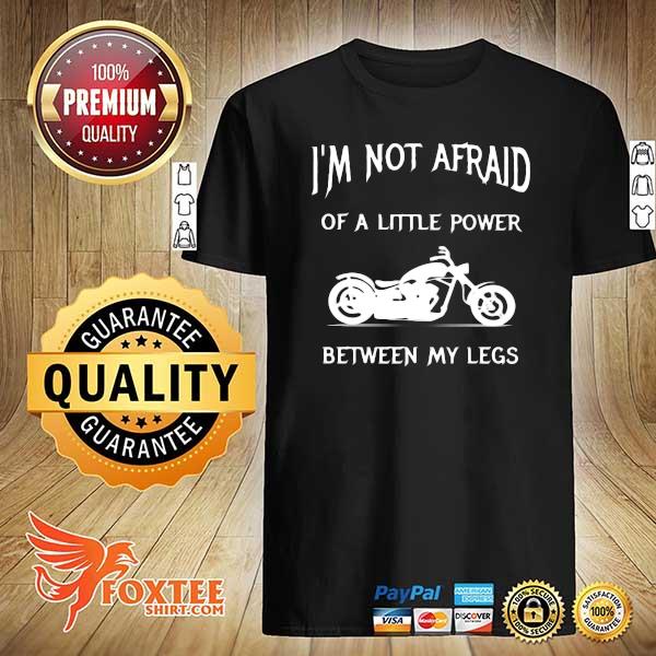 I'm not afraid of a little power between my legs shirt