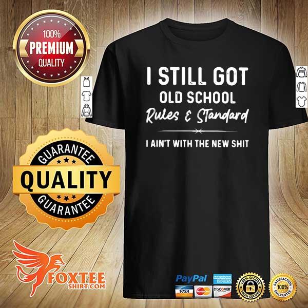 I Still Got Old School Rules And Standard I Ain't With The New Shit Shirt