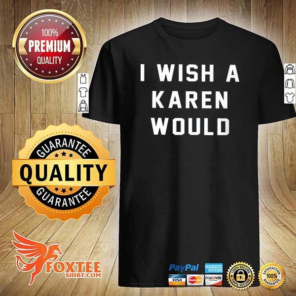 I wish a karen would shirt