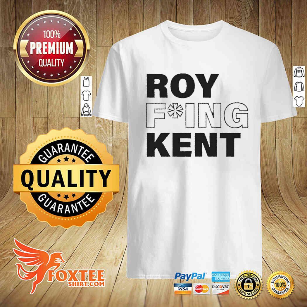 Roy fucking kent shirt