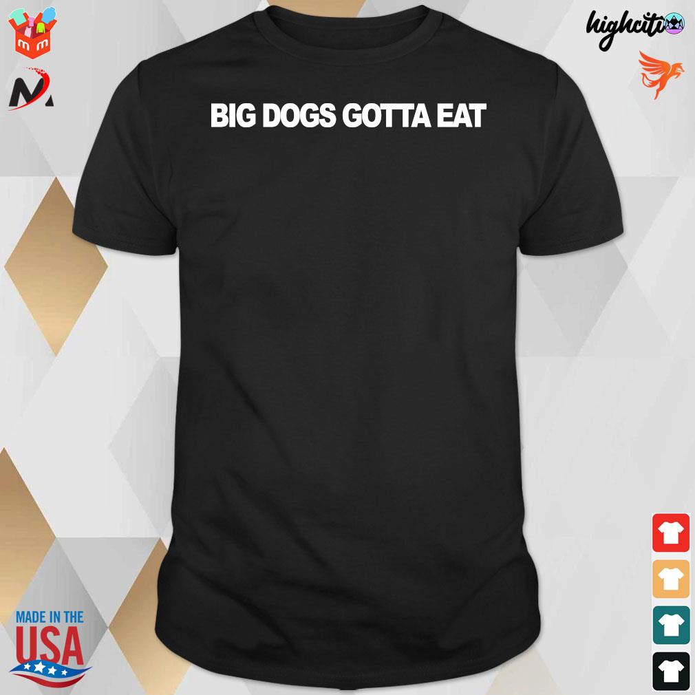 Big Dogs Gotta Eat T-Shirt