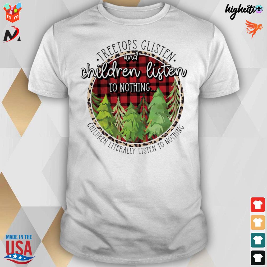 Tree tops glisten and children listen to nothing children literally listen to nothing t-shirt