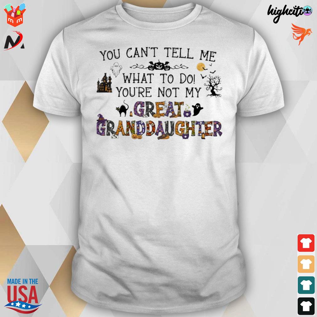 You can't tell me what to do your're not my great granddaughter t-shirt