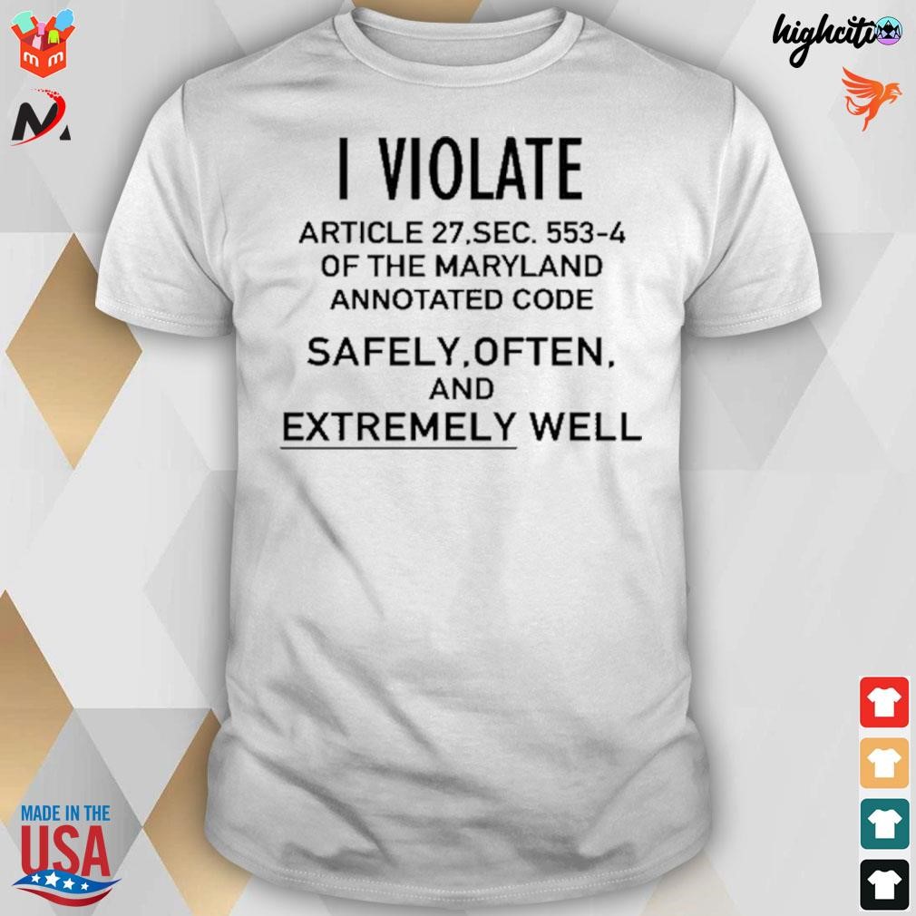 I violate article 27 of the maryland annotated code safely often and extremely well t-shirt