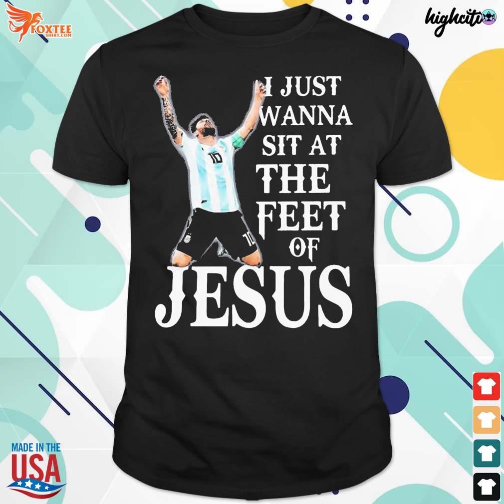 Awesome lionel Messi I just wanna sit at the feet of Jesus t-shirt