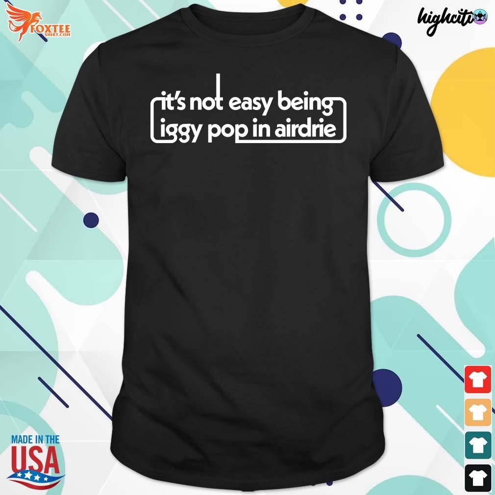 Best official It's not easy being iggy pop in airdrie t-shirt
