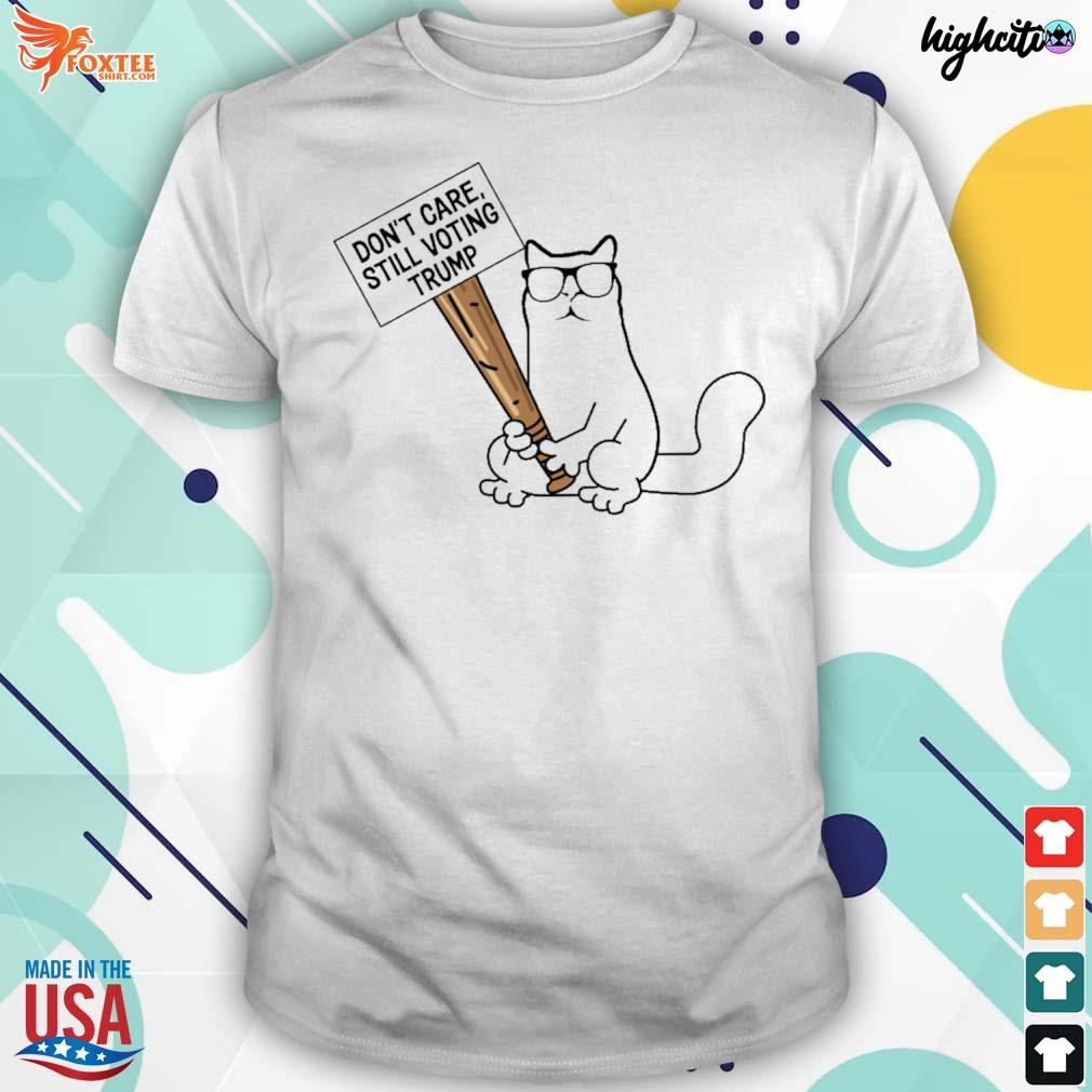 Don't care still voting Trump catturd t-shirt
