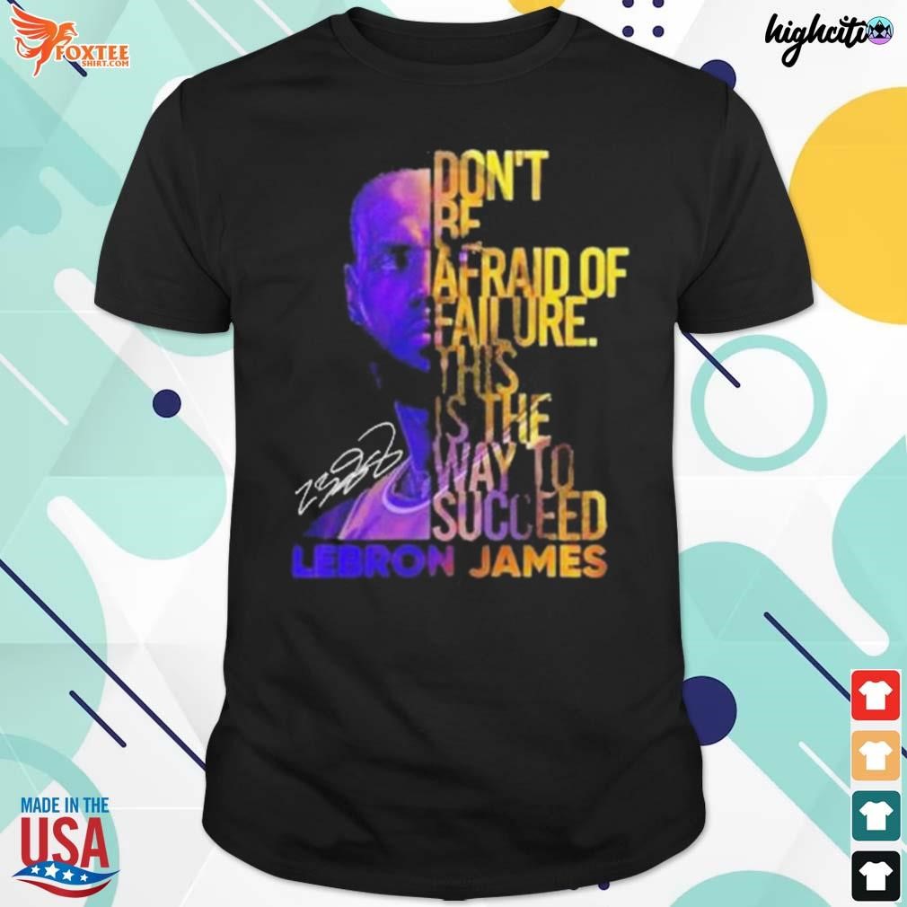 Premium lebron James don't be afraid of failure this is the way to succed signature t-shirt
