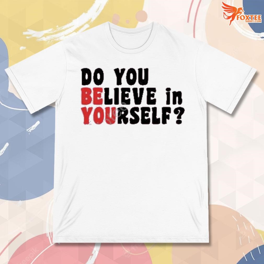 Best Do you believe in yourself t-shirt