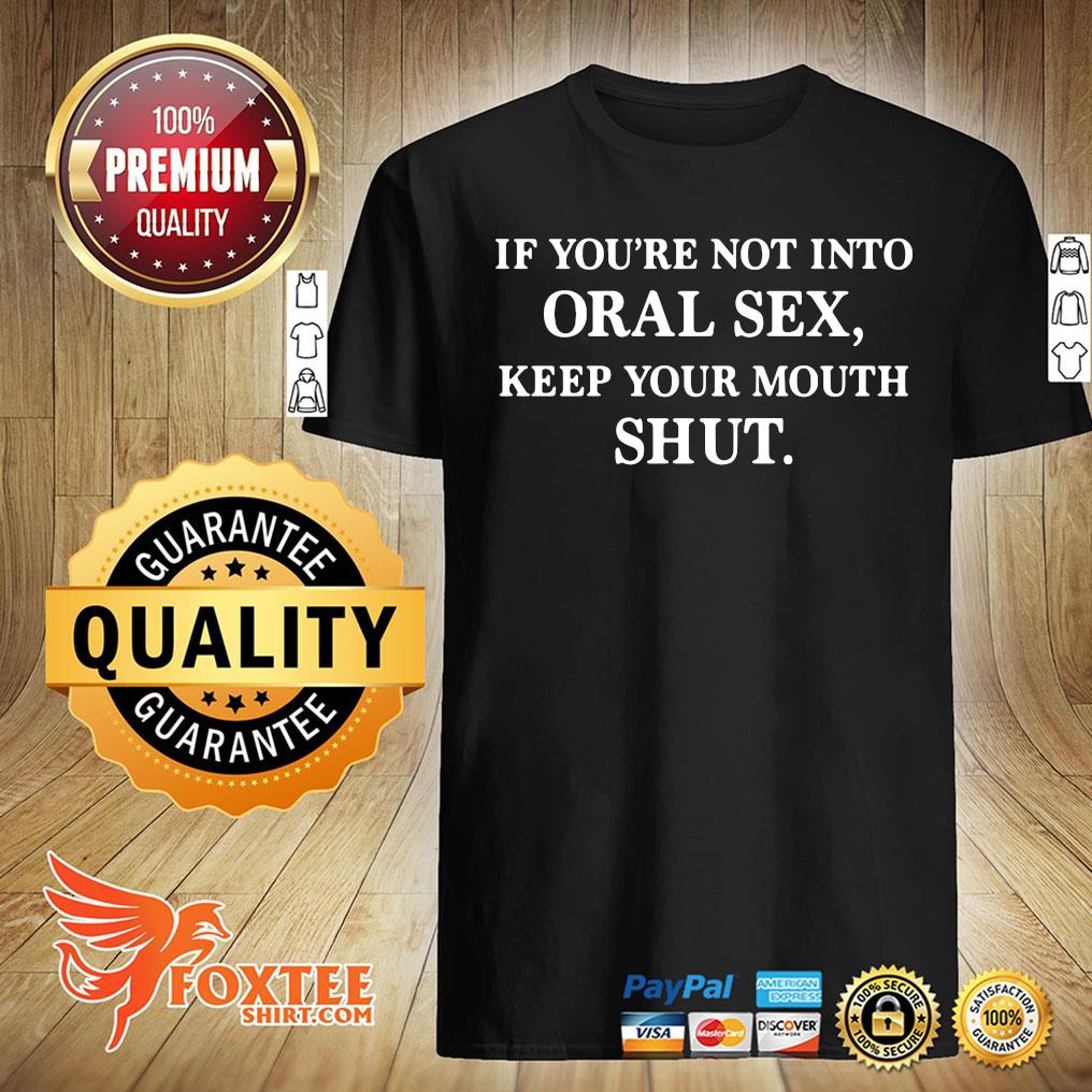 If Youre Not Into Oral Sex Keep Your Mouth Shut Shirt Foxteeshirt