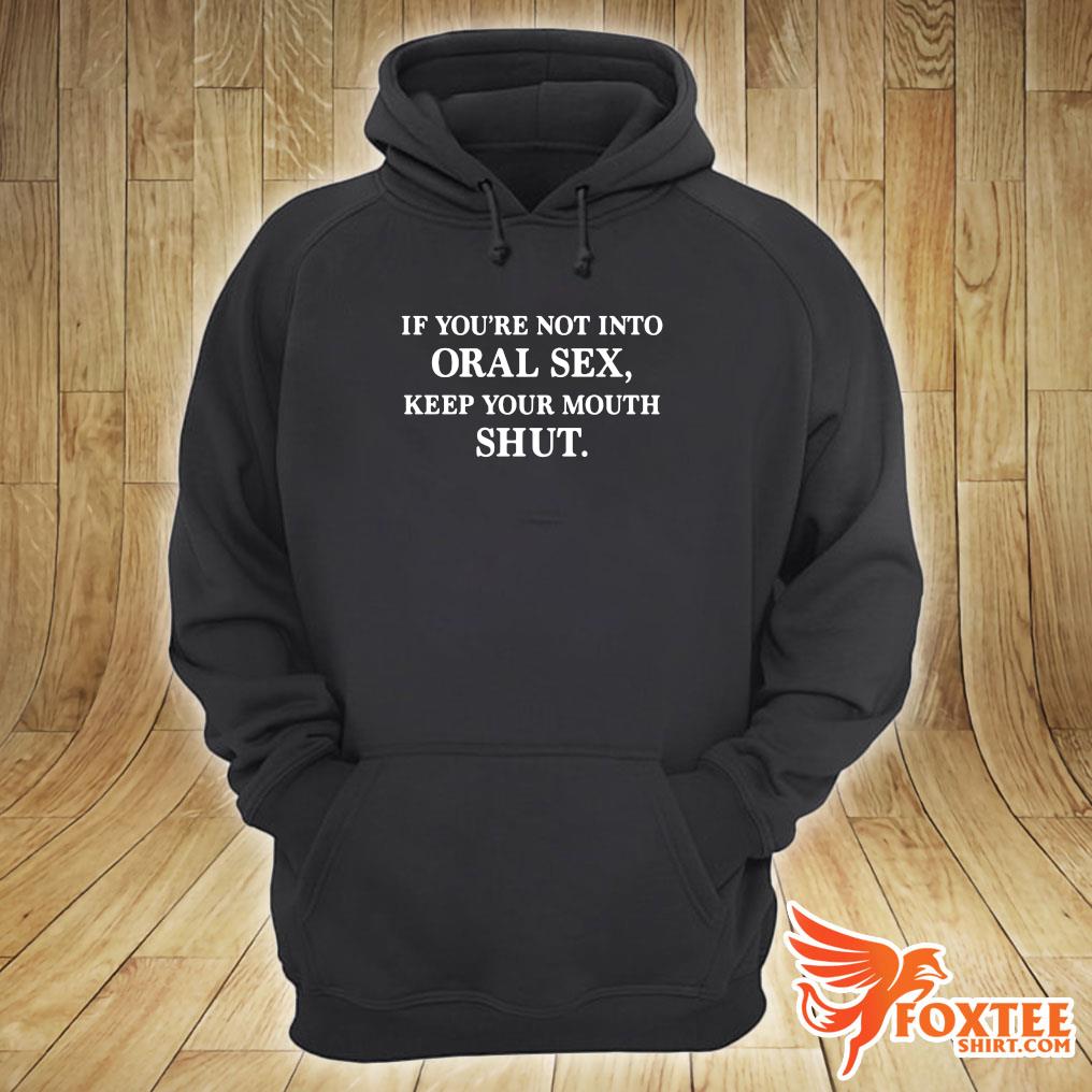 If Youre Not Into Oral Sex Keep Your Mouth Shut Shirt Foxteeshirt